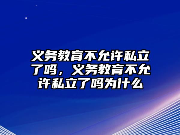 義務教育不允許私立了嗎，義務教育不允許私立了嗎為什么