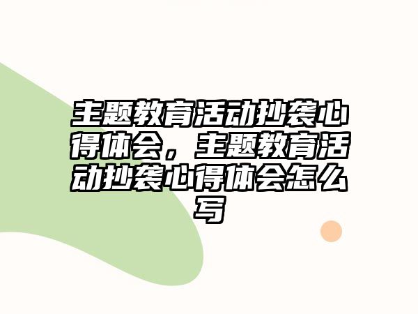 主題教育活動抄襲心得體會，主題教育活動抄襲心得體會怎么寫