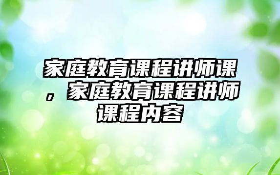 家庭教育課程講師課，家庭教育課程講師課程內容