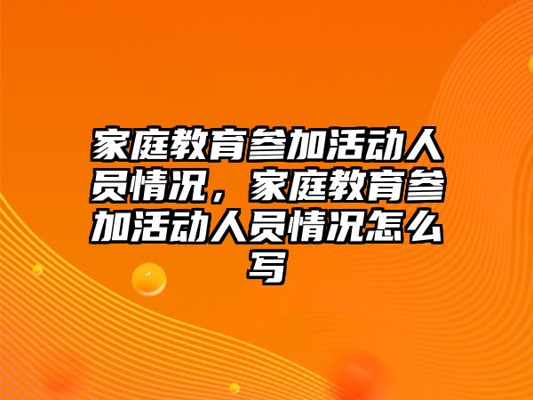 家庭教育參加活動人員情況，家庭教育參加活動人員情況怎么寫