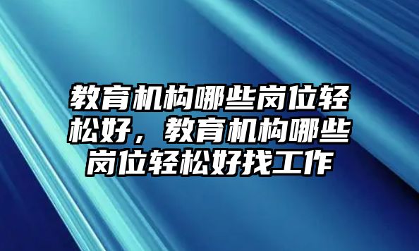 教育機構哪些崗位輕松好，教育機構哪些崗位輕松好找工作