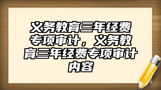 義務(wù)教育三年經(jīng)費專項審計，義務(wù)教育三年經(jīng)費專項審計內(nèi)容