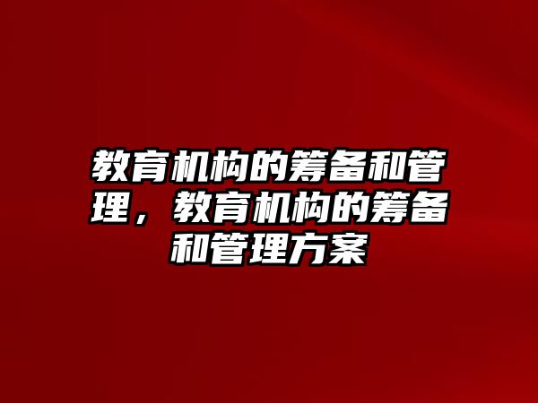 教育機構的籌備和管理，教育機構的籌備和管理方案