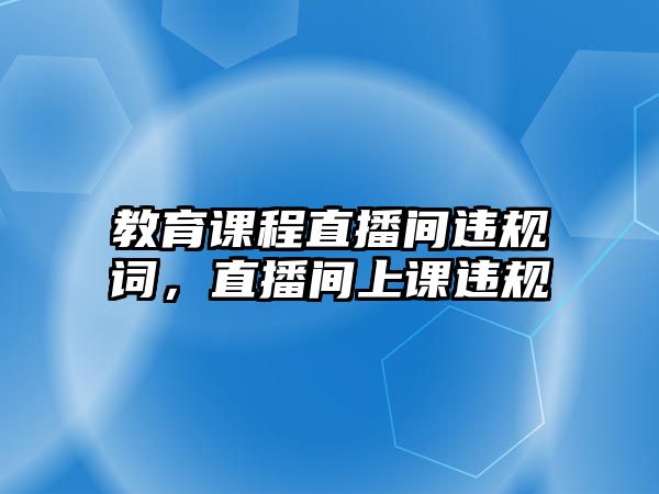 教育課程直播間違規(guī)詞，直播間上課違規(guī)