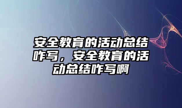 安全教育的活動總結咋寫，安全教育的活動總結咋寫啊