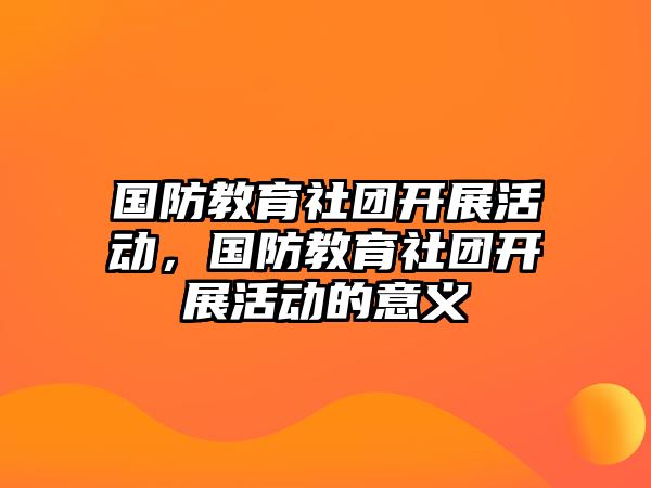 國防教育社團開展活動，國防教育社團開展活動的意義