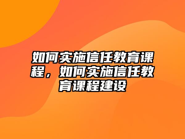 如何實施信任教育課程，如何實施信任教育課程建設