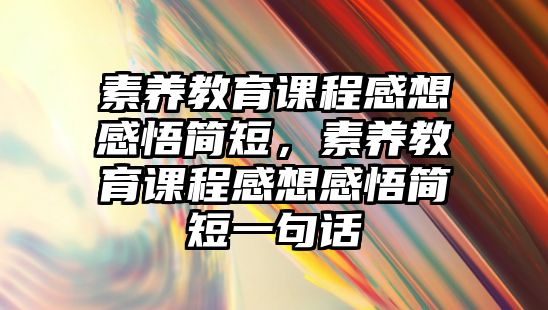 素養(yǎng)教育課程感想感悟簡短，素養(yǎng)教育課程感想感悟簡短一句話