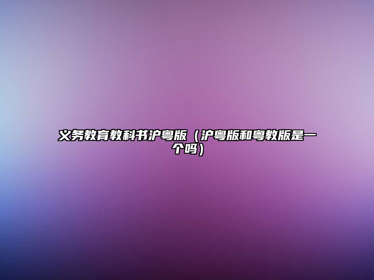 義務教育教科書滬粵版（滬粵版和粵教版是一個嗎）