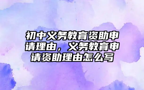 初中義務教育資助申請理由，義務教育申請資助理由怎么寫