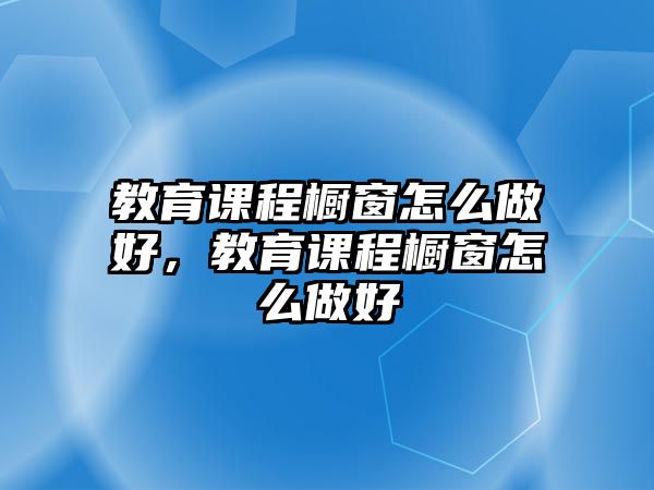 教育課程櫥窗怎么做好，教育課程櫥窗怎么做好