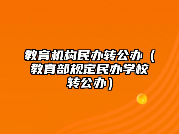 教育機構民辦轉公辦（教育部規定民辦學校轉公辦）