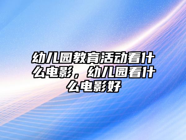 幼兒園教育活動看什么電影，幼兒園看什么電影好