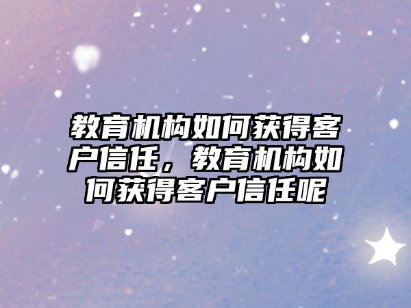 教育機構如何獲得客戶信任，教育機構如何獲得客戶信任呢