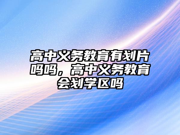 高中義務教育有劃片嗎嗎，高中義務教育會劃學區嗎