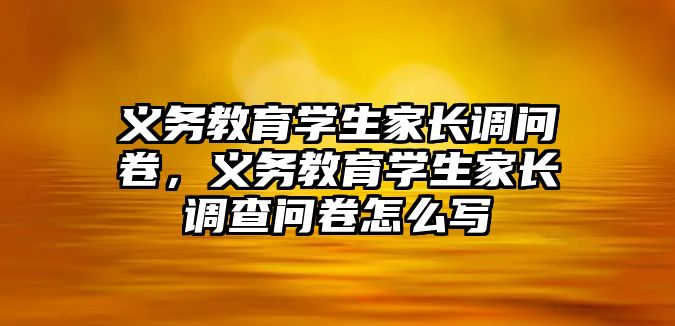 義務教育學生家長調問卷，義務教育學生家長調查問卷怎么寫