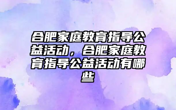 合肥家庭教育指導公益活動，合肥家庭教育指導公益活動有哪些