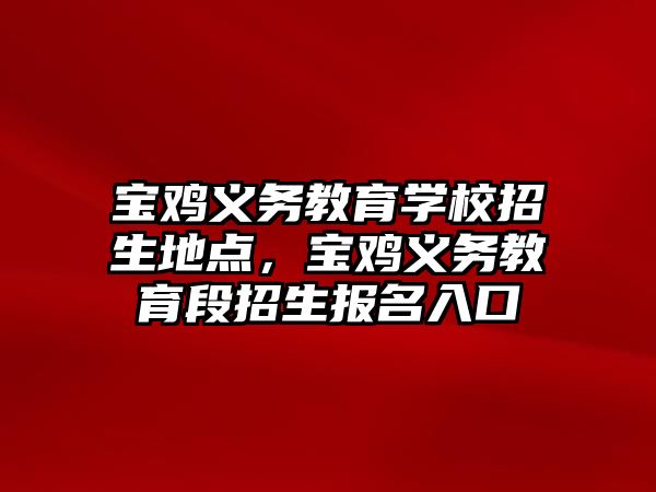 寶雞義務教育學校招生地點，寶雞義務教育段招生報名入口