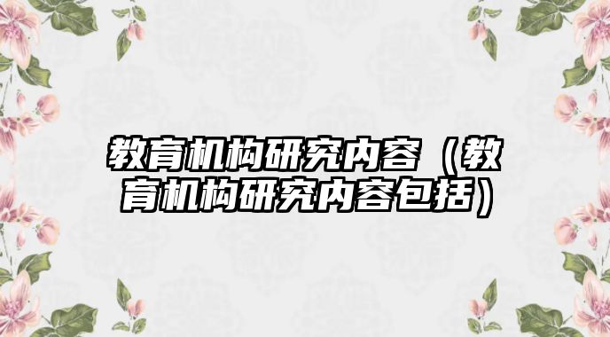 教育機構研究內容（教育機構研究內容包括）