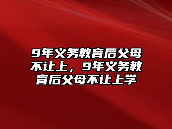 9年義務教育后父母不讓上，9年義務教育后父母不讓上學