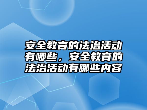 安全教育的法治活動有哪些，安全教育的法治活動有哪些內容