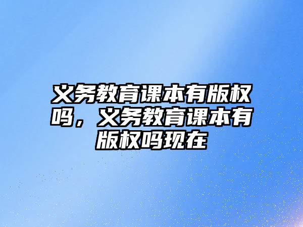 義務教育課本有版權嗎，義務教育課本有版權嗎現在