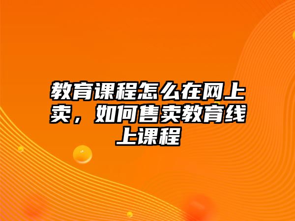 教育課程怎么在網上賣，如何售賣教育線上課程