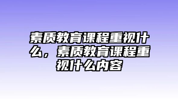 素質教育課程重視什么，素質教育課程重視什么內容