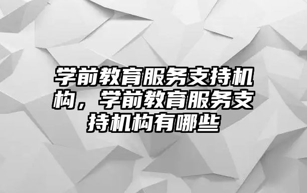 學前教育服務支持機構，學前教育服務支持機構有哪些