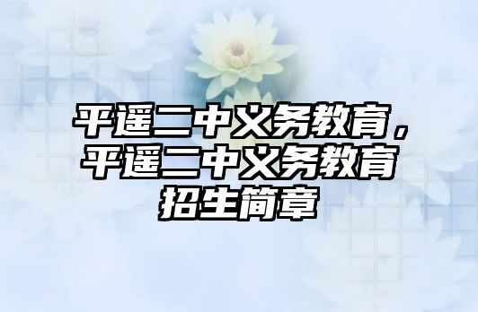 平遙二中義務(wù)教育，平遙二中義務(wù)教育招生簡章