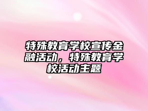 特殊教育學校宣傳金融活動，特殊教育學校活動主題