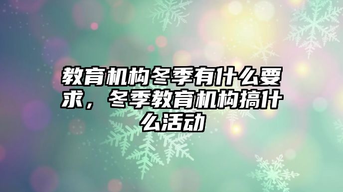 教育機(jī)構(gòu)冬季有什么要求，冬季教育機(jī)構(gòu)搞什么活動(dòng)