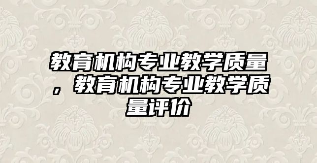 教育機構專業教學質量，教育機構專業教學質量評價