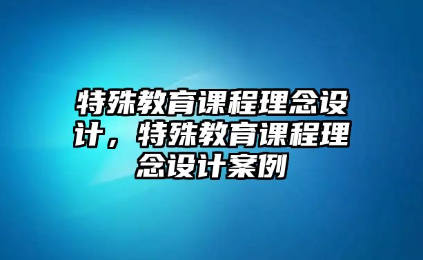 特殊教育課程理念設計，特殊教育課程理念設計案例