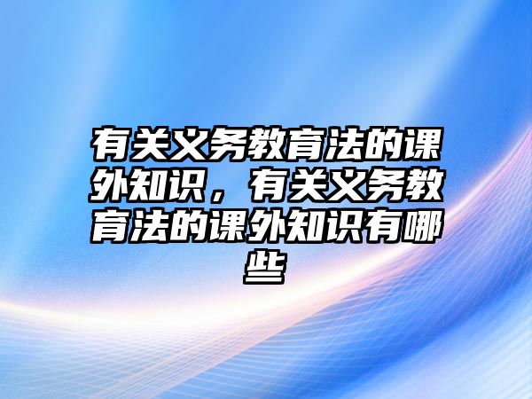 有關義務教育法的課外知識，有關義務教育法的課外知識有哪些