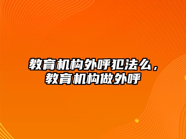 教育機構外呼犯法么，教育機構做外呼