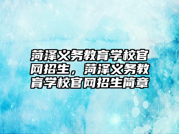 菏澤義務教育學校官網招生，菏澤義務教育學校官網招生簡章