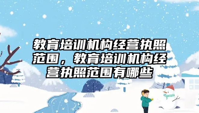 教育培訓機構經營執照范圍，教育培訓機構經營執照范圍有哪些