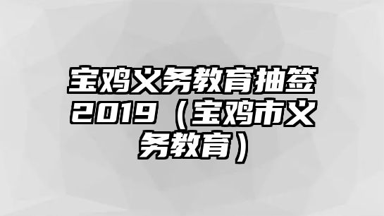 寶雞義務(wù)教育抽簽2019（寶雞市義務(wù)教育）