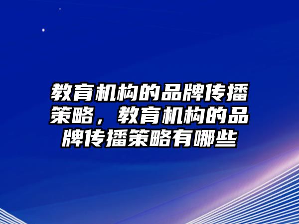 教育機構(gòu)的品牌傳播策略，教育機構(gòu)的品牌傳播策略有哪些