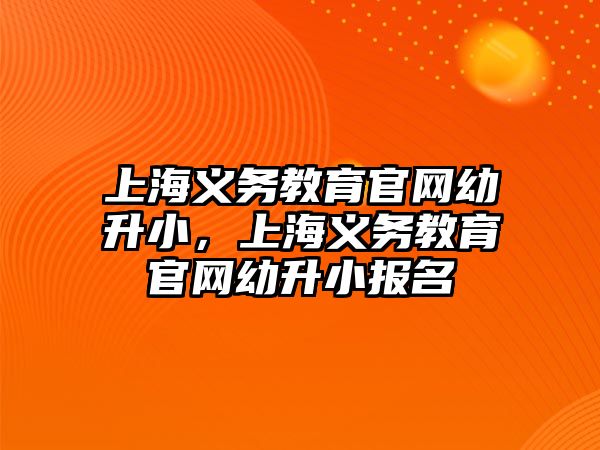 上海義務教育官網幼升小，上海義務教育官網幼升小報名