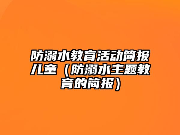 防溺水教育活動簡報兒童（防溺水主題教育的簡報）