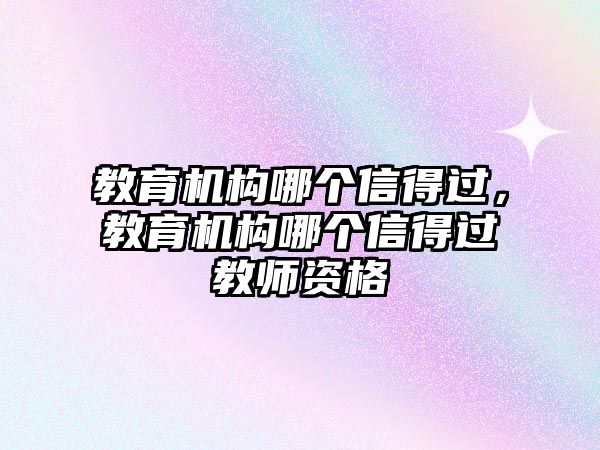 教育機構哪個信得過，教育機構哪個信得過教師資格