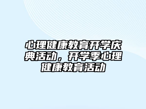 心理健康教育開學慶典活動，開學季心理健康教育活動