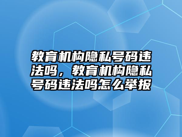 教育機構隱私號碼違法嗎，教育機構隱私號碼違法嗎怎么舉報