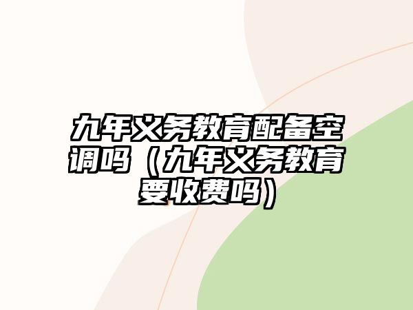 九年義務(wù)教育配備空調(diào)嗎（九年義務(wù)教育要收費(fèi)嗎）