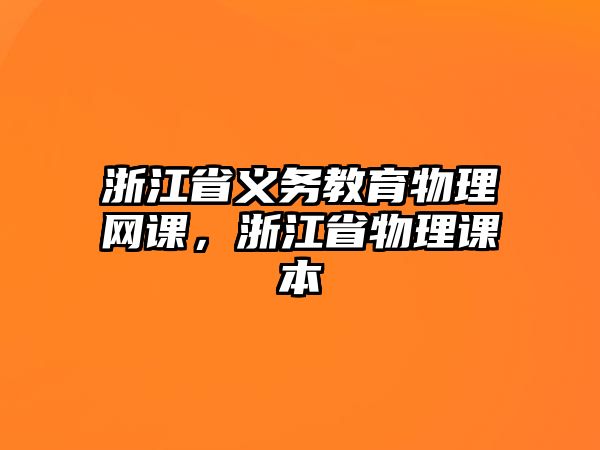 浙江省義務教育物理網(wǎng)課，浙江省物理課本