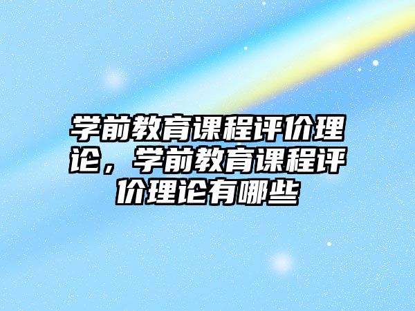 學前教育課程評價理論，學前教育課程評價理論有哪些