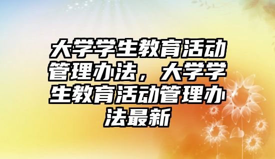 大學學生教育活動管理辦法，大學學生教育活動管理辦法最新