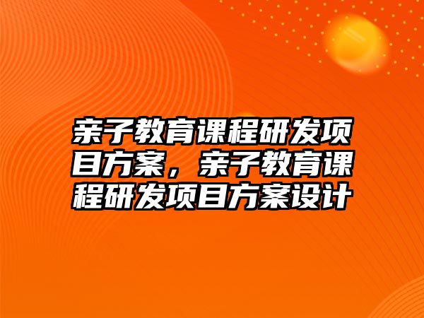 親子教育課程研發(fā)項目方案，親子教育課程研發(fā)項目方案設計